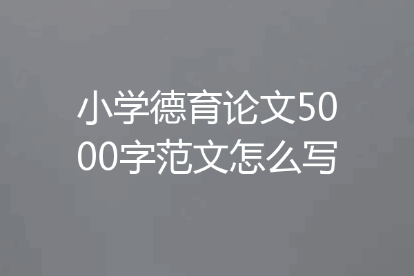 小学德育论文5000字范文怎么写