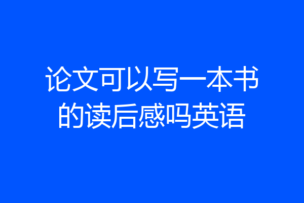 论文可以写一本书的读后感吗英语