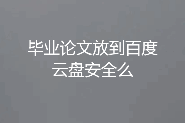 毕业论文放到百度云盘安全么