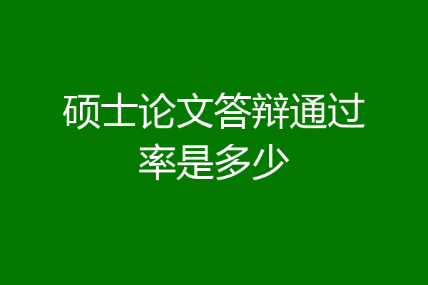 硕士论文答辩通过率是多少