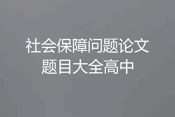 社会保障问题论文题目大全高中