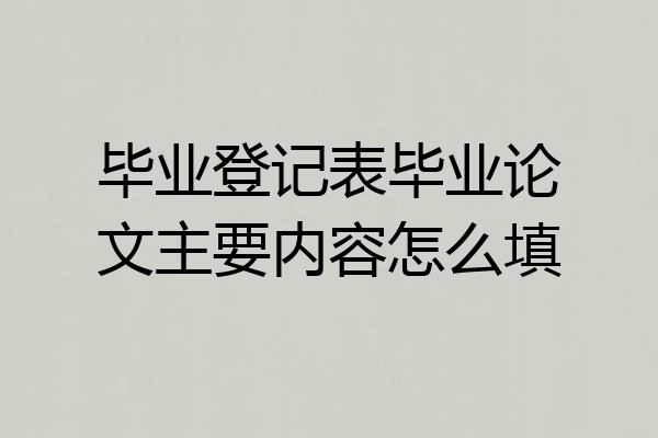 毕业登记表毕业论文主要内容怎么填