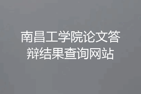 南昌工学院论文答辩结果查询网站