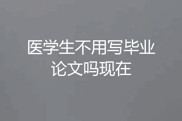 医学生不用写毕业论文吗现在