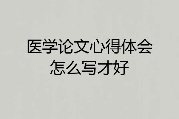医学论文心得体会怎么写才好