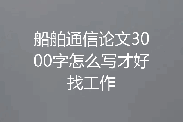 船舶通信论文3000字怎么写才好找工作