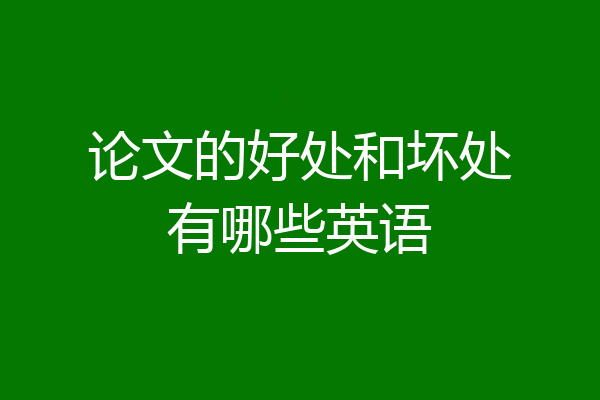 论文的好处和坏处有哪些英语
