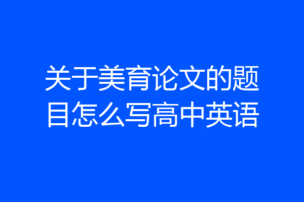 关于美育论文的题目怎么写高中英语