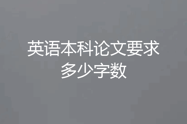 英语本科论文要求多少字数