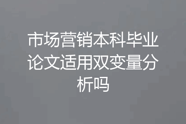 市场营销本科毕业论文适用双变量分析吗