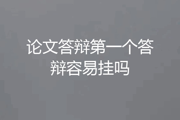 论文答辩第一个答辩容易挂吗
