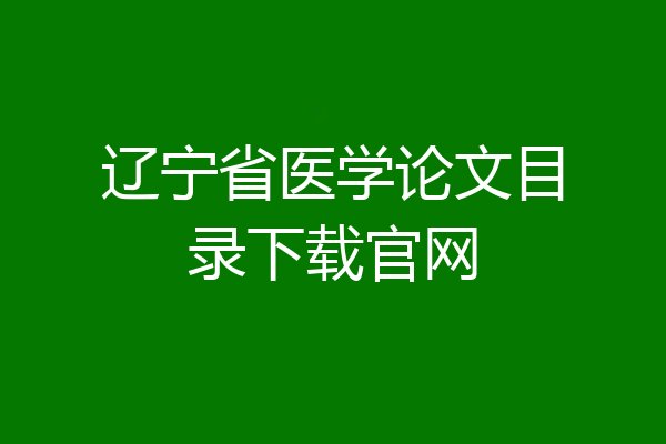 辽宁省医学论文目录下载官网