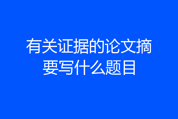 有关证据的论文摘要写什么题目