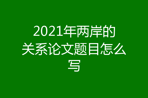 2021年两岸的关系论文题目怎么写