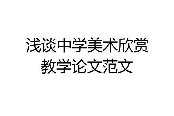 浅谈中学美术欣赏教学论文范文