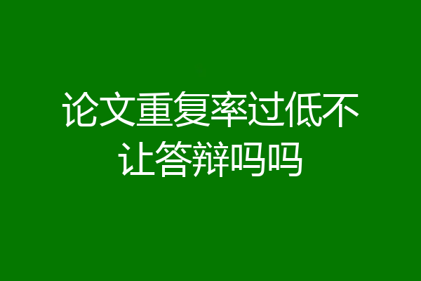 论文重复率过低不让答辩吗吗