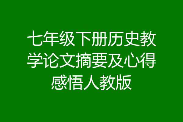 七年级下册历史教学论文摘要及心得感悟人教版