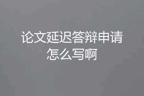 论文延迟答辩申请怎么写啊