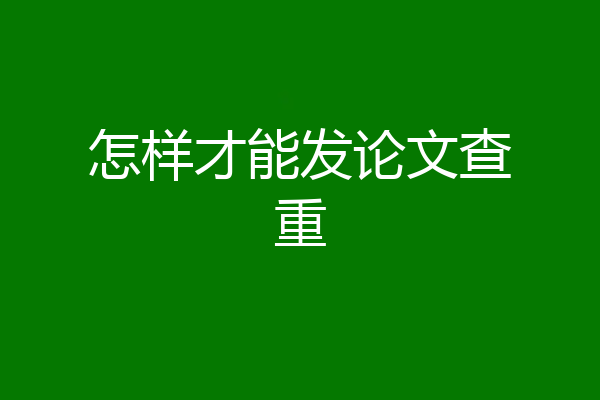 怎样才能发论文查重