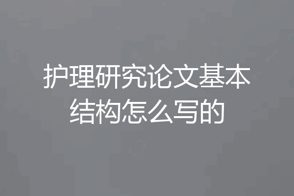 护理研究论文基本结构怎么写的