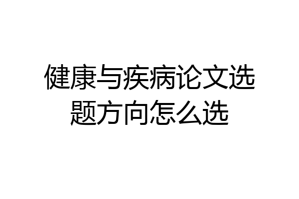 健康与疾病论文选题方向怎么选