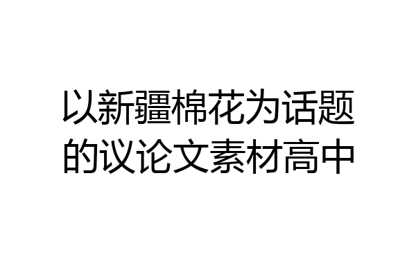 以新疆棉花为话题的议论文素材高中
