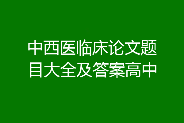 中西医临床论文题目大全及答案高中