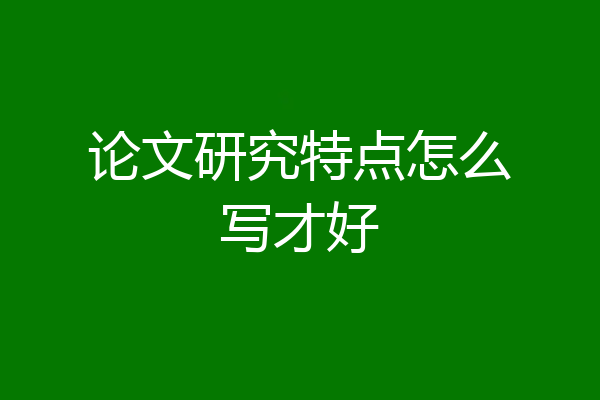 论文研究特点怎么写才好