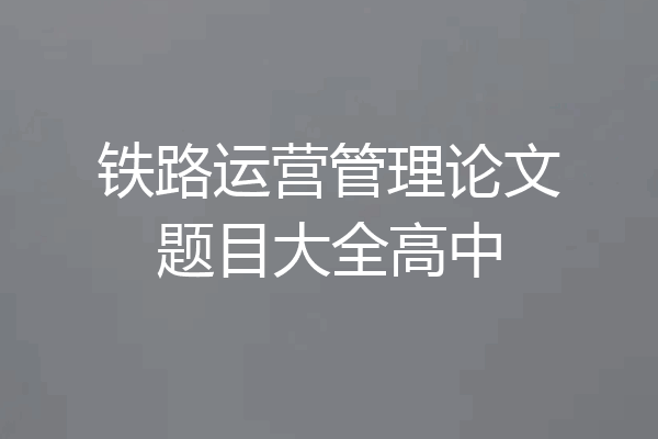 铁路运营管理论文题目大全高中