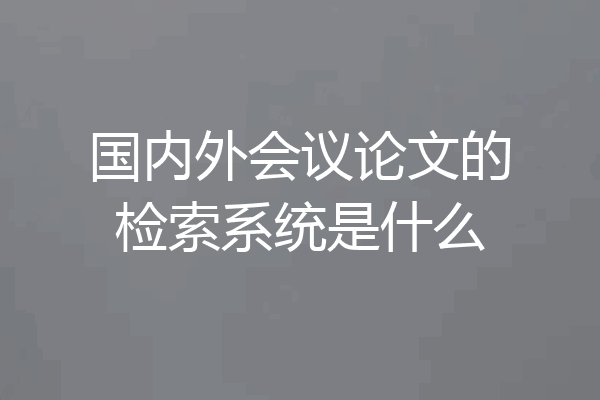 国内外会议论文的检索系统是什么