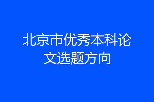 北京市优秀本科论文选题方向