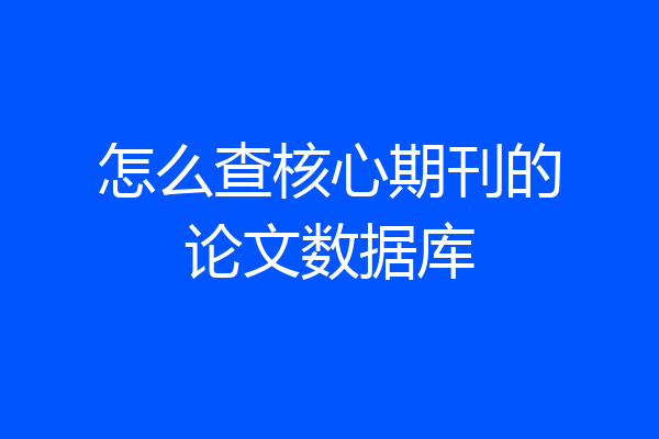 怎么查核心期刊的论文数据库