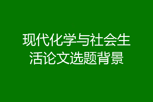 现代化学与社会生活论文选题背景