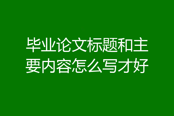 毕业论文标题和主要内容怎么写才好