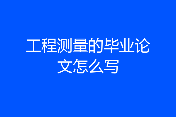 工程测量的毕业论文怎么写