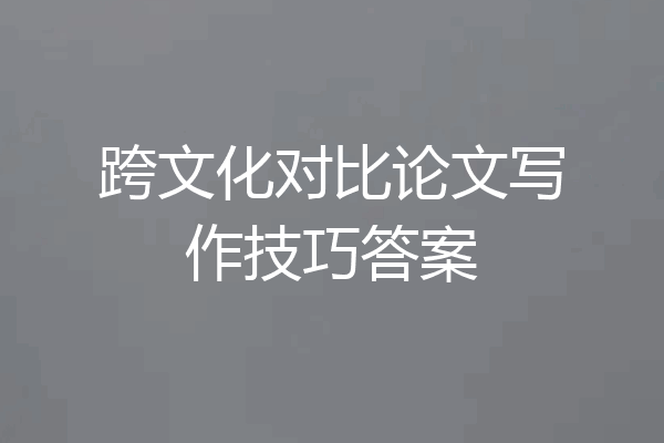 跨文化对比论文写作技巧答案