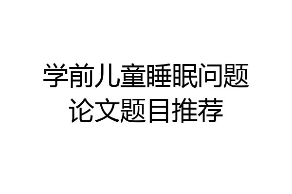 学前儿童睡眠问题论文题目推荐