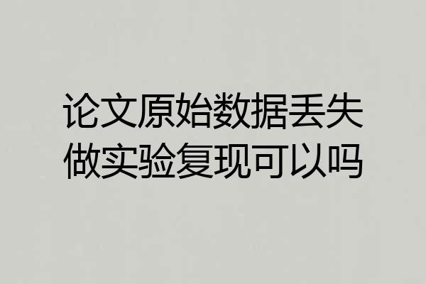 论文原始数据丢失做实验复现可以吗