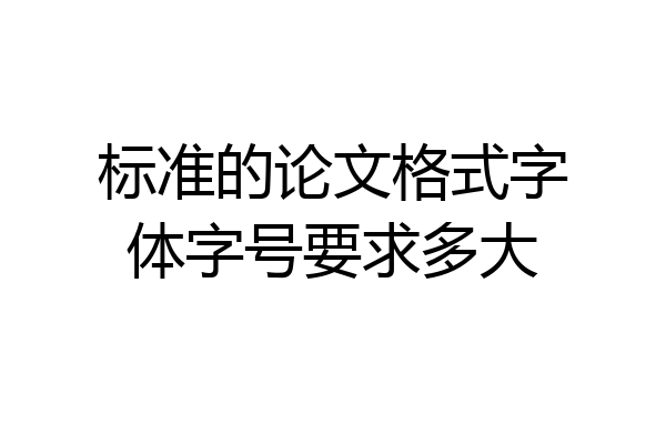标准的论文格式字体字号要求多大