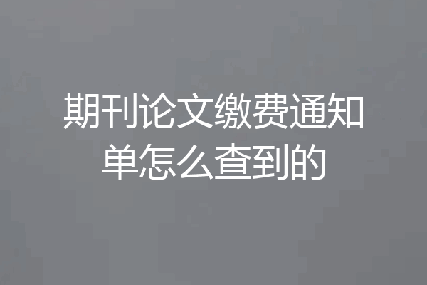 期刊论文缴费通知单怎么查到的