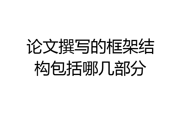 论文撰写的框架结构包括哪几部分