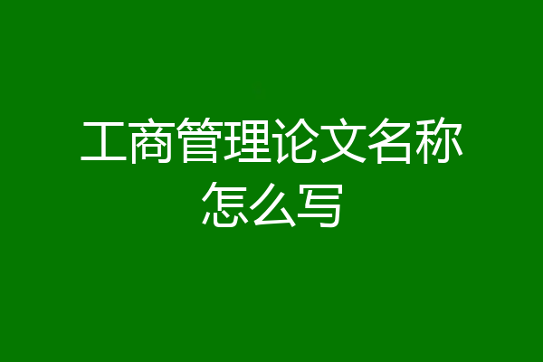 工商管理论文名称怎么写