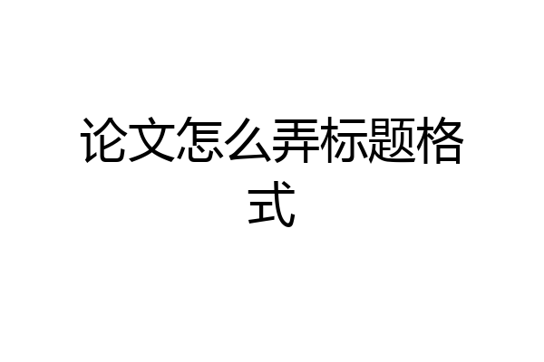 论文怎么弄标题格式