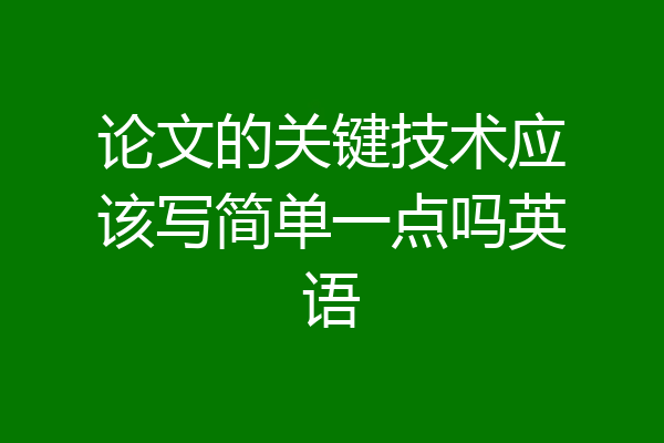 论文的关键技术应该写简单一点吗英语