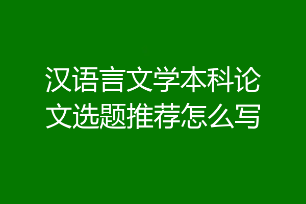 汉语言文学本科论文选题推荐怎么写