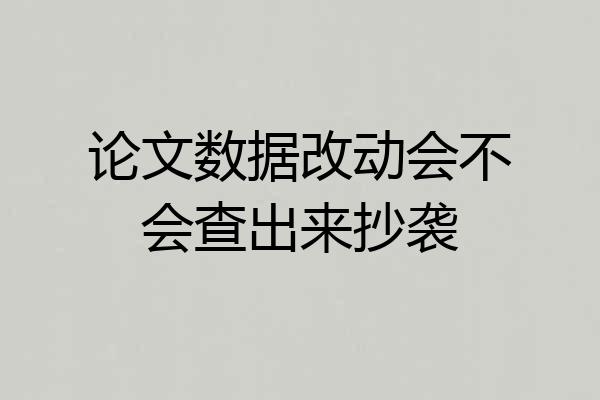 论文数据改动会不会查出来抄袭
