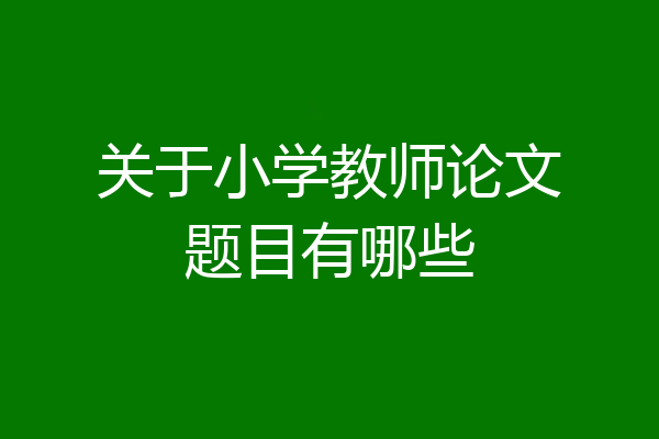关于小学教师论文题目有哪些