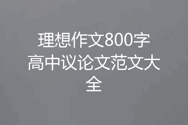 理想作文800字高中议论文范文大全
