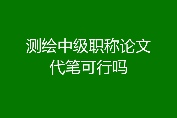 测绘中级职称论文代笔可行吗