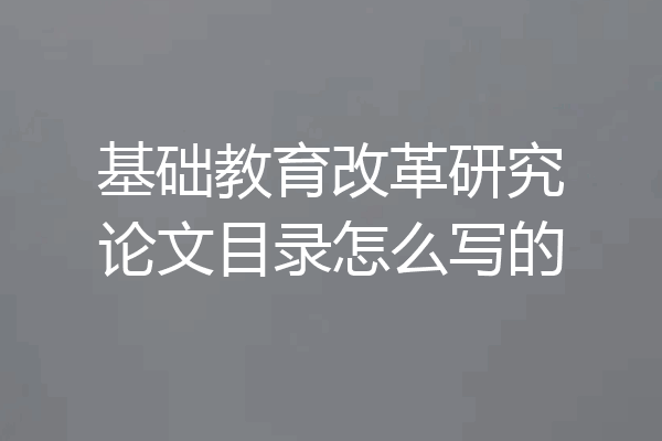 基础教育改革研究论文目录怎么写的